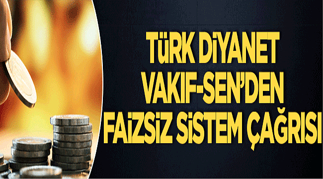 Türk Diyanet Vakıf-Sen’den faizsiz sistem çağrısı